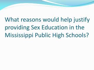 What reasons would help justify providing Sex Education in the Mississippi Public High Schools?