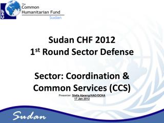 Sudan CHF 2012 1 st Round Sector Defense Sector: Coordination &amp; Common Services (CCS)