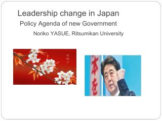 Leadership change in Japan Policy Agenda of new Government Noriko YASUE, Ritsumikan University