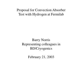 Proposal for Convection Absorber Test with Hydrogen at Fermilab Barry Norris
