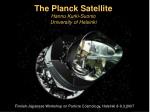 The Planck Satellite Hannu Kurki-Suonio University of Helsinki