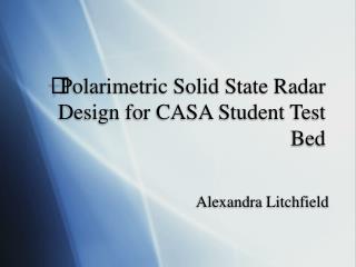 Polarimetric Solid State Radar Design for CASA Student Test Bed
