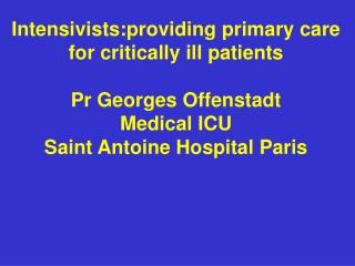 Intensivists:providing primary care for critically ill patients Pr Georges Offenstadt Medical ICU