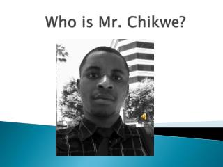 Who is Mr. Chikwe ?