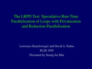 Lawrence Rauchwerger and David A. Padua PLDI 1995 Presented by Seung-Jai Min