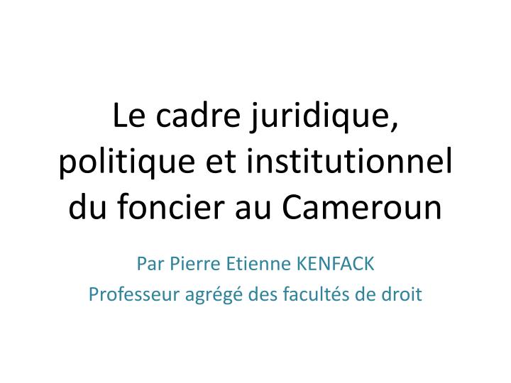 le cadre juridique politique et institutionnel du foncier au cameroun