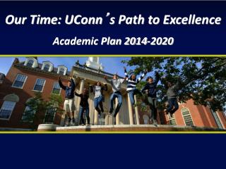 Our Time: UConn ’ s Path to Excellence Academic Plan 2014-2020