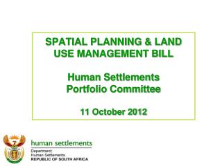 SPATIAL PLANNING &amp; LAND USE MANAGEMENT BILL Human Settlements Portfolio Committee 11 October 2012