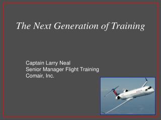 Captain Larry Neal Senior Manager Flight Training Comair, Inc.