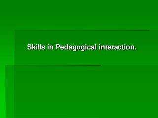 Skills in Pedagogical interaction.