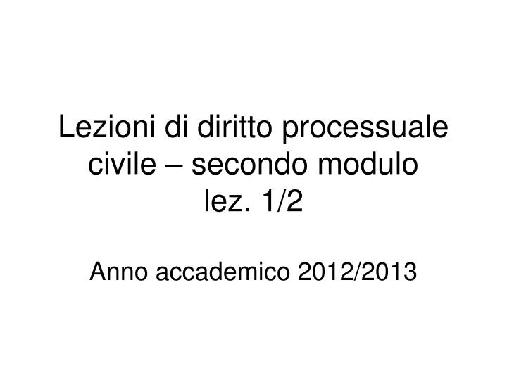 lezioni di diritto processuale civile secondo modulo lez 1 2 anno accademico 2012 2013