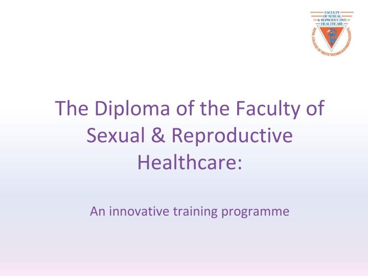 the diploma of the faculty of sexual reproductive healthcare an innovative training programme