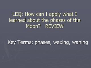 LEQ: How can I apply what I learned about the phases of the Moon? REVIEW