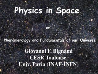 Physics in Space or Phenomenology and Fundamentals of our Universe Giovanni F. Bignami