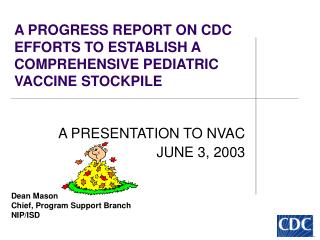 A PROGRESS REPORT ON CDC EFFORTS TO ESTABLISH A COMPREHENSIVE PEDIATRIC VACCINE STOCKPILE