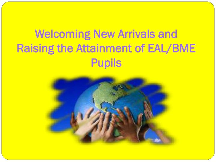 welcoming new arrivals and raising the attainment of eal bme pupils