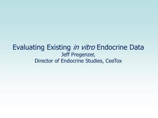 Evaluating Existing in vitro Endocrine Data Jeff Pregenzer,