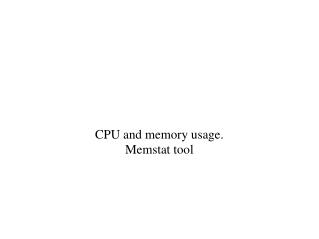 CPU and memory usage. Memstat tool