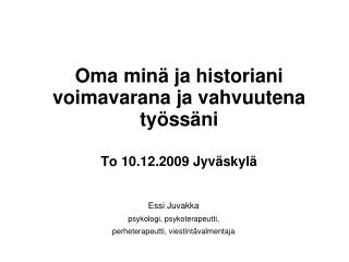 Oma minä ja historiani voimavarana ja vahvuutena työssäni To 10.12.2009 Jyväskylä