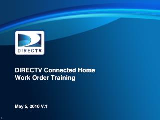 DIRECTV Connected Home Work Order Training May 5, 2010 V.1