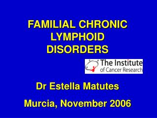 FAMILIAL CHRONIC LYMPHOID DISORDERS Dr Estella Matutes Murcia, November 2006