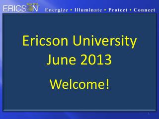 Ericson University June 2013 Welcome!