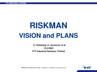 RISKMAN VISION and PLANS K. Holmberg, A. Jovanovic et al 13.2.2003 VTT Industrial Systems, Finland