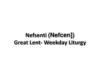 Nefsenti ( Nefcen ]) Great Lent- Weekday Liturgy