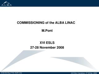 COMMISSIONING of the ALBA LINAC M.Pont XVI ESLS 27-28 November 2008