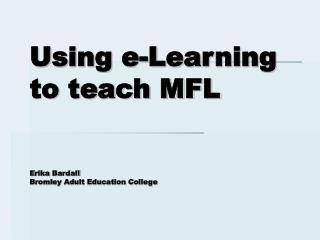 Using e-Learning to teach MFL Erika Bardall Bromley Adult Education College