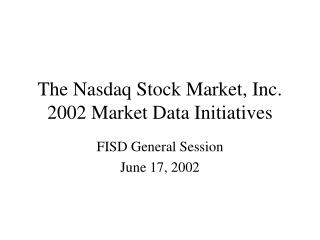 The Nasdaq Stock Market, Inc. 2002 Market Data Initiatives