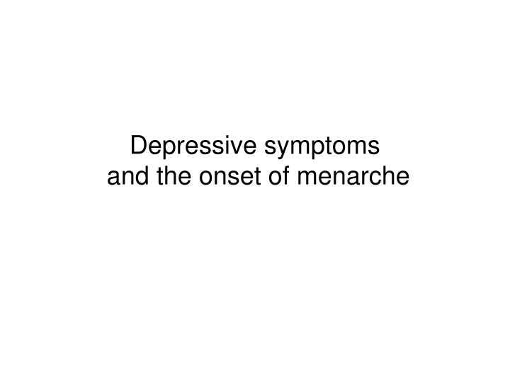 depressive symptoms and the onset of menarche
