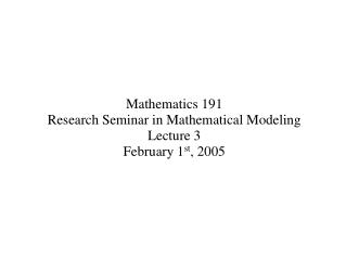 Mathematics 191 Research Seminar in Mathematical Modeling Lecture 3 February 1 st , 2005