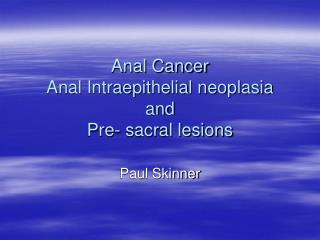 Anal Cancer Anal Intraepithelial neoplasia and Pre- sacral lesions