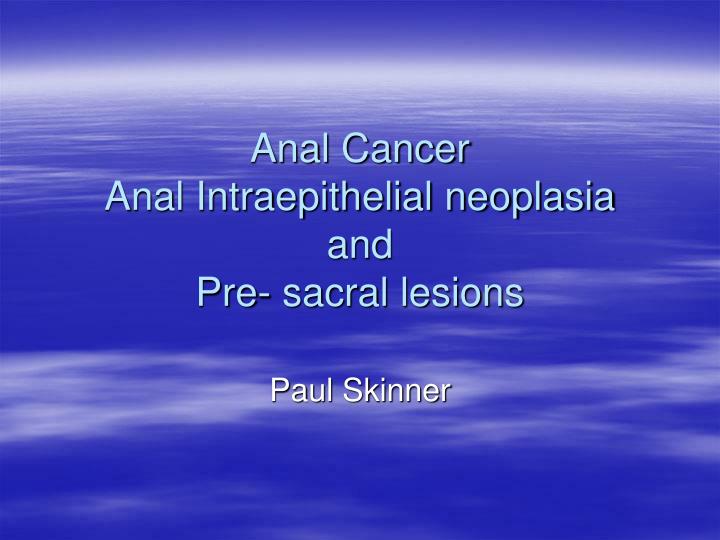 anal cancer anal intraepithelial neoplasia and pre sacral lesions