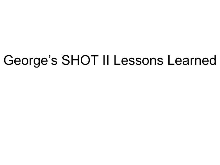 george s shot ii lessons learned