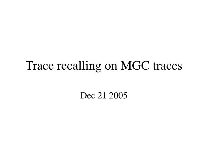 trace recalling on mgc traces