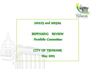 2012/13 and 2013/14 BEPP/USDG REVIEW Portfolio Committee CITY OF TSHWANE May 2013
