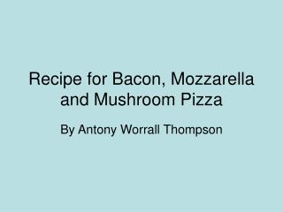 Recipe for Bacon, Mozzarella and Mushroom Pizza