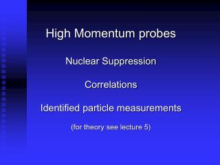 High Momentum probes Nuclear Suppression Correlations Identified particle measurements