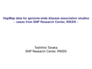 HapMap data for genome-wide disease association studies ~ cases from SNP Research Center, RIKEN ~