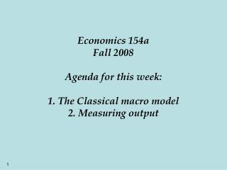 Economics 154a Fall 2008 Agenda for this week: 1. The Classical macro model 2. Measuring output