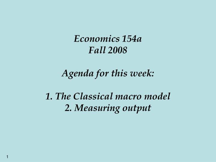 economics 154a fall 2008 agenda for this week 1 the classical macro model 2 measuring output