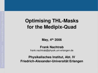 Optimising THL-Masks for the Medipix-Quad May, 4 th 2006 Frank Nachtrab