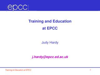 Training and Education at EPCC Judy Hardy j.hardy@epcc.ed.ac.uk