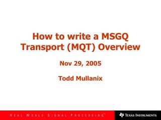 How to write a MSGQ Transport (MQT) Overview Nov 29, 2005 Todd Mullanix