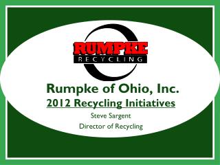 Rumpke of Ohio, Inc. 2012 Recycling Initiatives Steve Sargent Director of Recycling