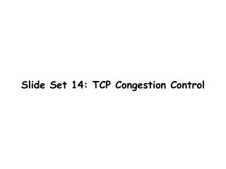 Slide Set 14: TCP Congestion Control