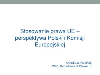 Stosowanie prawa UE – perspektywa Polski i Komisji Europejskiej Arkadiusz Pluciński