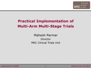 Practical Implementation of Multi-Arm Multi-Stage Trials Mahesh Parmar Director